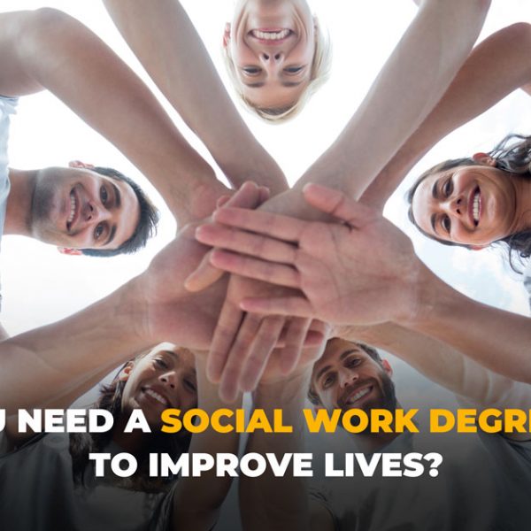Why You Need a Social Work Degree (MSW) To Improve Lives