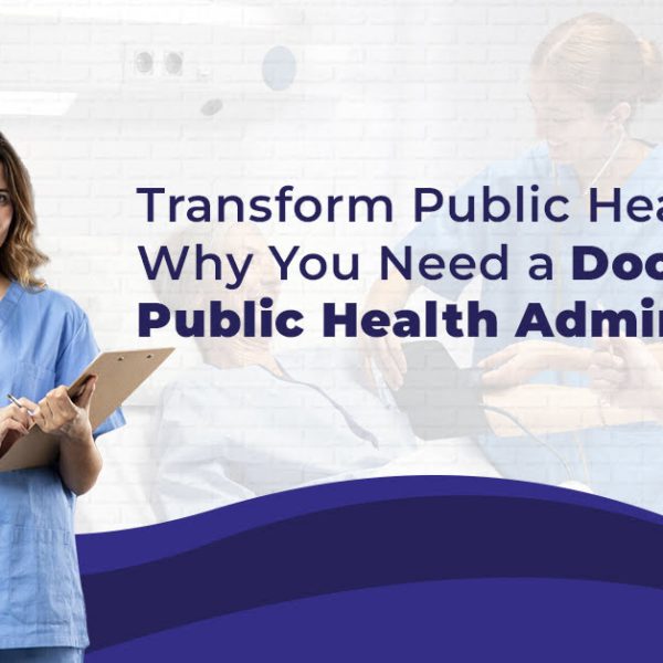 Transform Public Health Why You Need a Doctor of Public Health Administration